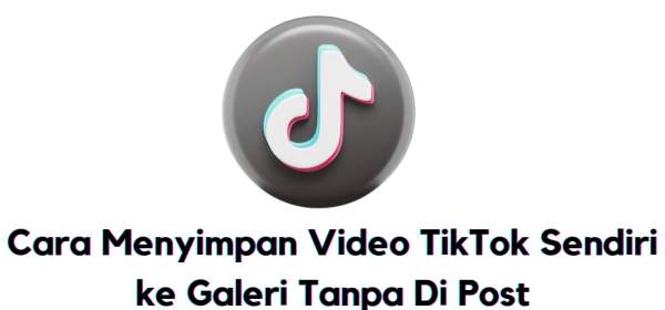 Cara Menyimpan Video TikTok Sendiri ke Galeri Tanpa Di Post